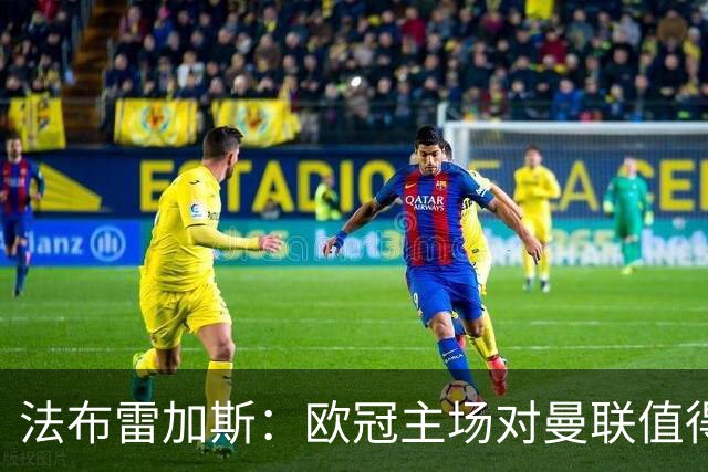 法布雷加斯：欧冠主场对曼联值得期待，我们必须全取三分