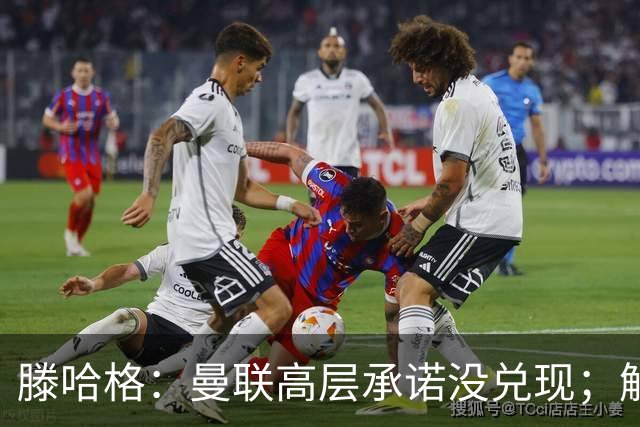 滕哈格：曼联高层承诺没兑现；解雇卡里克绝不是解决办法